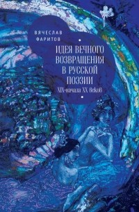 Вячеслав Фаритов - Идея вечного возвращения в русской поэзии XIX – начала XX веков