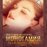 Виктория Мальцева - Моногамия. Книга 3. Половина души