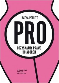 Katha  Pollitt - Pro Odzyskajmy prawo do aborcji