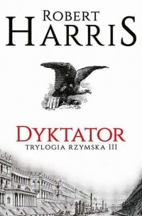 Роберт Харрис - Dyktator. Trylogia rzymska III