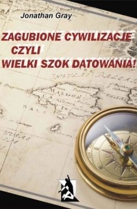 Jonathan  Gray - Zagubione cywilizacje czyli wielki szok datowania!