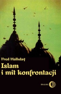 Fred  Halliday - Islam i mit konfrontacji. Religia i polityka na Bliskim Wschodzie