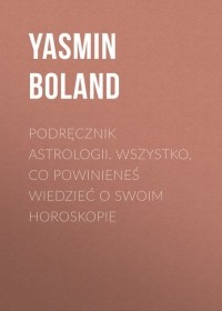 Ясмин Боланд - Podręcznik astrologii. Wszystko, co powinieneś wiedzieć o swoim horoskopie