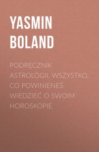 Ясмин Боланд - Podręcznik astrologii. Wszystko, co powinieneś wiedzieć o swoim horoskopie