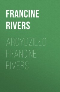 Франсин Риверс - Arcydzieło - Francine Rivers