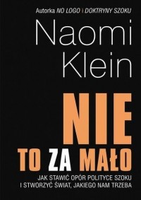 Наоми Кляйн - Nie to za mało. Jak stawić opór polityce szoku i stworzyć świat, jakiego nam trzeba