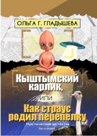Ольга Г. Гладышева - Кыштымский карлик, или Как страус родил перепелку