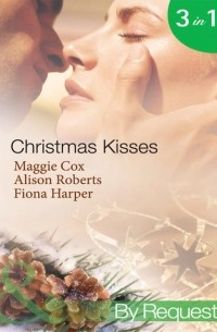 Алисон Робертс - Christmas Kisses: The Spanish Billionaire's Christmas Bride / Christmas Bride-To-Be / Christmas Wishes, Mistletoe Kisses