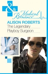 Алисон Робертс - The Legendary Playboy Surgeon