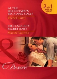 Рейчел Бейли - At the Billionaire's Beck and Call? / High-Society Secret Baby: At the Billionaire's Beck and Call? / High-Society Secret Baby