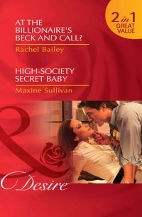 Рейчел Бейли - At the Billionaire's Beck and Call? / High-Society Secret Baby: At the Billionaire's Beck and Call? / High-Society Secret Baby