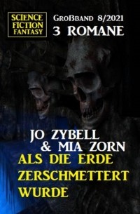 Jo Zybell - Als die Erde zerschmettert wurde: Science Fiction Fantasy Gro?band 3 Romane 8/2021