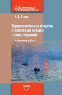 К. В. Ягнюк - Терапевтическая встреча и ключевые навыки в психотерапии