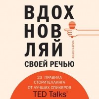Акаш Кариа - Вдохновляй своей речью. 23 правила сторителлинга от лучших спикеров TED Talks