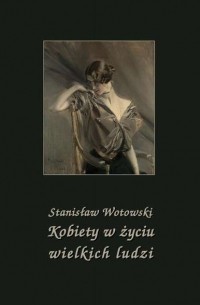 Stanisław Antoni Wotowski - Kobiety w życiu wielkich ludzi