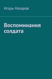 Игорь Назаров - Воспоминания солдата