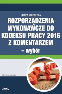 Małgorzata Podg?rska - Rozporządzenia wykonawcze do Kodeksu pracy 2016 z komentarzem - wyb?r