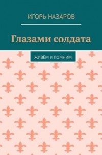 Игорь Назаров - Глазами солдата. Живём и помним