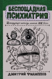 Дмитрий Филиппов - Беспощадная психиатрия: шокирующие методы лечения XIX века