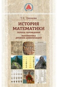 Т. С. Полякова - История математики. Период зарождения. Математика древних цивилизаций