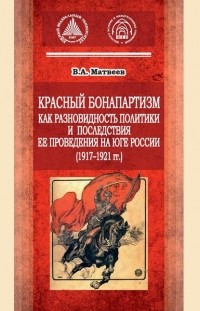 Виктор Матвеев - Красный бонапартизм как разновидность политики и последствия ее проведения на Юге России