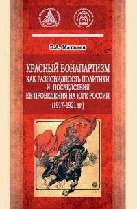 Виктор Матвеев - Красный бонапартизм как разновидность политики и последствия ее проведения на Юге России