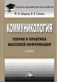 Феликс Шарков - Коммуникология: теория и практика массовой информации