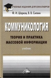 Феликс Шарков - Коммуникология: теория и практика массовой информации