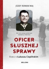 Юзеф Роман Май - Oficer słusznej sprawy. Rzecz o Łukaszu Cieplińskim