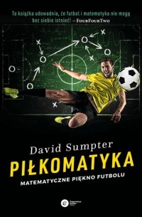 Дэвид Самптер - Piłkomatyka. Matematyczne piękno futbolu