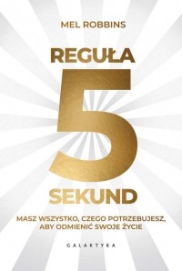 Мел Роббинс - Reguła 5 sekund. Masz wszystko, czego potrzebujesz, aby odmienić swoje życie