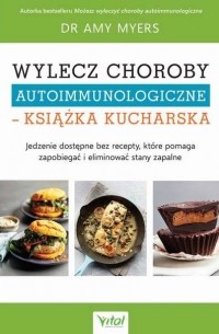 Amy  Myers - Wylecz choroby autoimmunologiczne – książka kucharska
