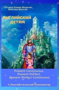 Татьяна Олива Моралес - Английский детям. Present Continuous, Present Perfect, Present Perfect Continuous. © Лингвистический Реаниматор