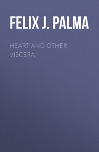 Феликс Пальма - Heart and Other Viscera
