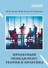 Ю. И. Литвин - Проектный менеджмент: теория и практика