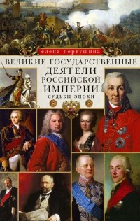 Елена Первушина - Великие государственные деятели Российской империи. Судьбы эпохи