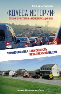 Елена Штоюнда - «Колеса истории». Очерки об истории автомобилизации США, или Автомобильная зависимость независимой нации