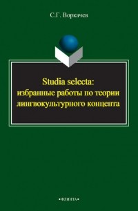 Сергей Воркачев - Studia selecta: избранные работы по теории лингвокультурного концепта
