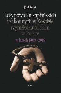 J?zef Baniak - Losy powołań kapłańskich i zakonnych w Kościele rzymskokatolickim w Polsce w latach 1900-2018