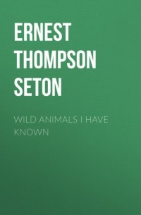 Эрнест Сетон-Томпсон - Wild Animals I Have Known