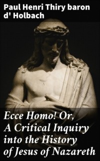 Поль Гольбах - Ecce Homo! Or, A Critical Inquiry into the History of Jesus of Nazareth