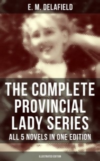 Э. М. Делафилд - The Complete Provincial Lady Series - All 5 Novels in One Edition