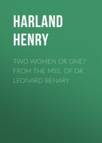Генри Харланд - Two Women or One? From the Mss. of Dr. Leonard Benary
