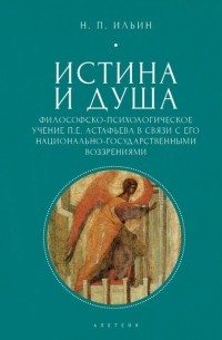 Николай Ильин - Истина и душа. Философско-психологическое учение П.Е. Астафьева в связи с его национально-государственными воззрениями