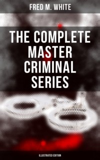 Фред М. Уайт - The Complete Master Criminal Series