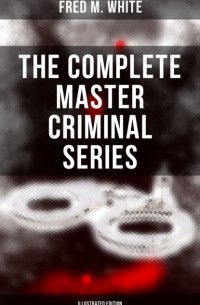 Фред М. Уайт - The Complete Master Criminal Series
