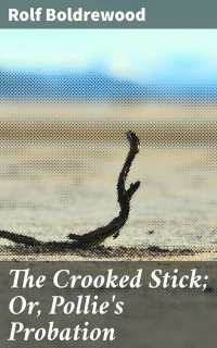 Рольф Болдревуд - The Crooked Stick; Or, Pollie's Probation