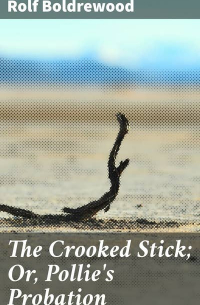 Рольф Болдревуд - The Crooked Stick; Or, Pollie's Probation