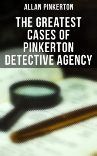 Allan  Pinkerton - The Greatest Cases of Pinkerton Detective Agency