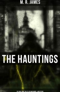 М. Р. Джеймс - The Hauntings: 20 Chilling Tales of Macabre & Mystery